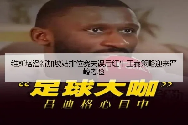 维斯塔潘新加坡站排位赛失误后红牛正赛策略迎来严峻考验（Crown）